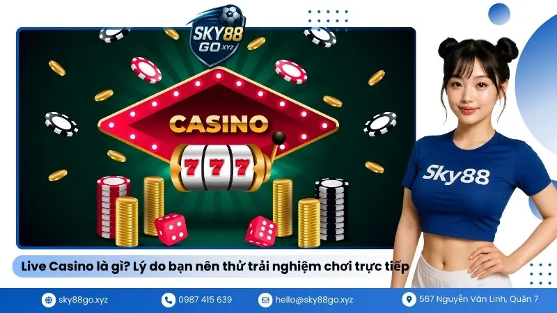 Live Casino là gì Lý do bạn nên thử trải nghiệm chơi trực tiếp