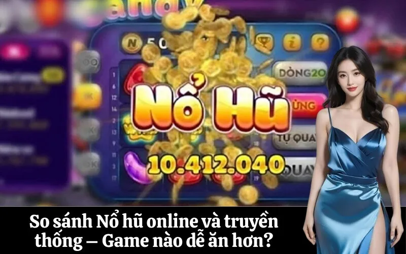 So sánh Nổ hũ online và truyền thống – Game nào dễ ăn hơn